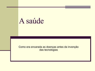 A saúde   Como era encarada as doenças antes da invenção das tecnologias 