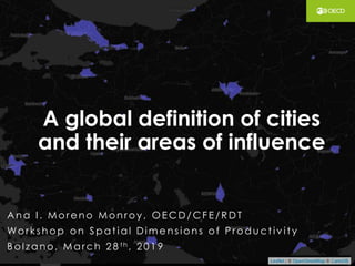 A global definition of cities
and their areas of influence
Ana I . More no Monroy, OE CD/CFE /RDT
Workshop on Spat ial Dim e nsions of Produ ct iv it y
Bol zano, March 2 8 th , 2 0 1 9
 
