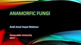 ANAMORFIC FUNGI
Andi Amal Hayat Makmur
Hasanuddin University
2014
 