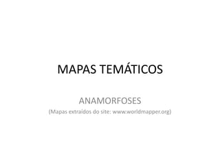 MAPAS TEMÁTICOS ANAMORFOSES (Mapas extraídos do site: www.worldmapper.org) 