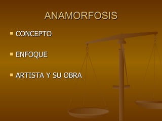 ANAMORFOSIS
   CONCEPTO

   ENFOQUE

   ARTISTA Y SU OBRA
 