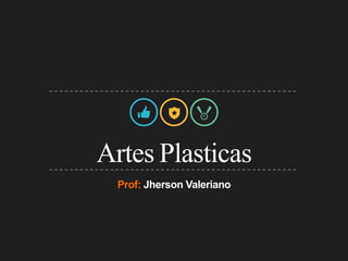 Prof: Jherson Valeriano
Artes Plasticas
 