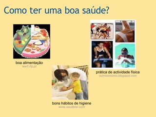 Como ter uma boa saúde? boa alimentação ww1.rtp.pt prática de actividade física nutricionismo.blogspot.com bons hábitos de higiene www.saudelar.com 
