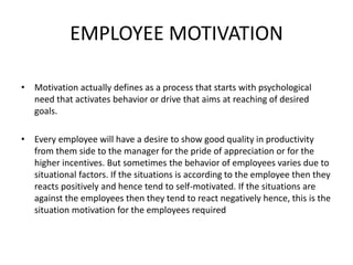 NEED AND IMPORTANCE OF EMPLOYEE MOTIVATION:
• It is highly effective to perform in the organizations.
• Motivation of empl...