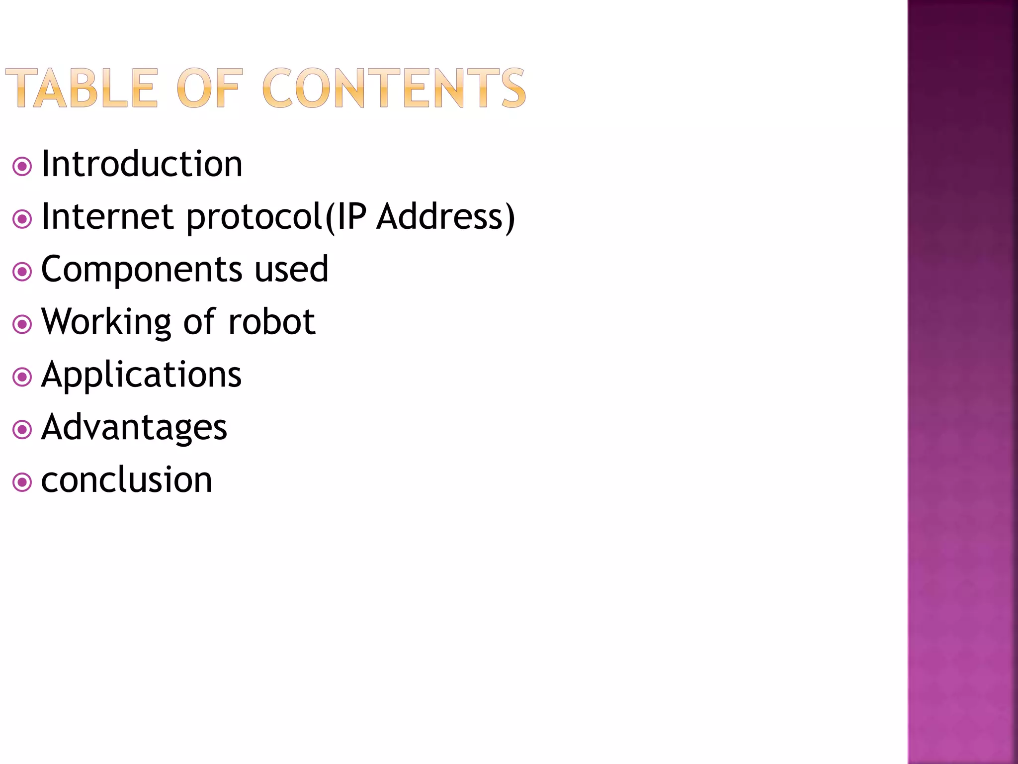  Introduction
 Internet protocol(IP Address)
 Components used
 Working of robot
 Applications
 Advantages
 conclusion
 