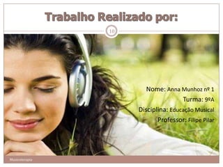 10




                        Nome: Anna Munhoz nº 1
                                     Turma: 9ºA
                     Disciplina: Educação Musical
                            Professor: Filipe Pilar




Musicoterapia
 