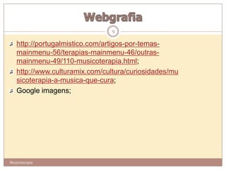 9

   http://portugalmistico.com/artigos-por-temas-
   mainmenu-56/terapias-mainmenu-46/outras-
   mainmenu-49/110-musicoterapia.html;
   http://www.culturamix.com/cultura/curiosidades/mu
   sicoterapia-a-musica-que-cura;
   Google imagens;




Musicoterapia
 