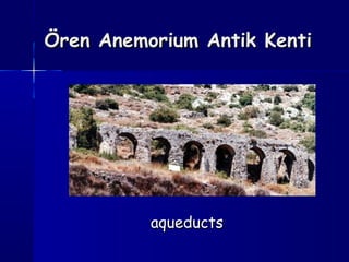 Ören Anemorium Antik KentiÖren Anemorium Antik Kenti
aqueductsaqueducts
 