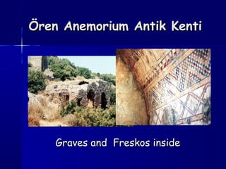 Ören Anemorium Antik KentiÖren Anemorium Antik Kenti
Graves and Freskos insideGraves and Freskos inside
 