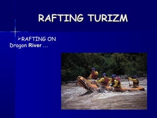 RAFTING TURIZMRAFTING TURIZM
RAFTİNG ON
Dragon River …
 