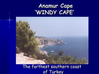 Anamur CapeAnamur Cape
’WINDY CAPE’’WINDY CAPE’
The farthest southern coastThe farthest southern coast
of Turkeyof Turkey
 