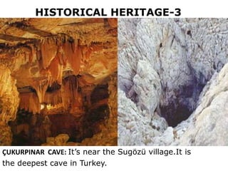 ÇUKURPINAR CAVE: It’s near the Sugözü village.It is
the deepest cave in Turkey.
HISTORICAL HERITAGE-3
 