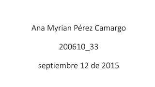 Ana Myrian Pérez Camargo
200610_33
septiembre 12 de 2015
 