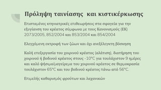 Πρόληψη ταινίασης και κιστικέρκωσης
Επισταμένες κτηνιατρικές επιθεωρήσεις στα σφαγεία για την
εξυγίανση του κρέατος σύμφωνα με τους Κανονισμούς (ΕΚ)
2073/2005, 852/2004 και 853/2004 και 854/2004
Ελεγχόμενη εκτροφή των ζώων και όχι ανεξέλεγκτη βόσκηση
Καλή επεξεργασία του χοιρινού κρέατος (αλάτιση), διατήρηση του
χοιρινού ή βοδινού κρέατος στους -10°C για τουλάχιστον 9 ημέρες
και καλό ψήσιμο/μαγείρεμα του χοιρινού κρέατος σε θερμοκρασία
τουλάχιστον 65°C και του βοδινού κρέατος πάνω από 56°C.
Επιμελής καθαρισμός φρούτων και λαχανικών
 