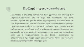 Πρόληψη εχινοκοκκιάσεων
Συνιστάται ο επιμελής καθαρισμό των φρούτων και κυρίως των
λαχανικών.Θεωρείται ότι τα αυγά του παρασίτου που είναι
προσκολλημένα στο φυτικό έλαιο τηςεπιφάνειας των φρούτων και
των λαχανικών που καταναλώνονται ωμά, απομακρύνονταιμόνο με
τη γαλακτωματοποίηση του φυτικού ελαίου με υγρό σαπούνι και τον
καθαρισμό με τρεχούμενο νερό (ο καθαρισμός των φρούτων και των
λαχανικών μόνο με νερό, δεν απομακρύνει τα αυγά του παρασίτου,
ούτε και η χρησιμοποίηση ξυδιού. Επίσης συστήνεται να
αποφεύγεται η πρόσληψη νερού από άγνωστες πηγές και το σωστό
πλύσιμο χεριών μετά την επαφή με ζώα.
 