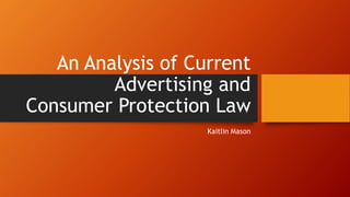 An Analysis of Current
Advertising and
Consumer Protection Law
Kaitlin Mason
 