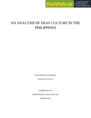 AN ANALYSIS OF DEAF CULTURE IN THE
PHILIPPINES
JEAN KARL M. GAVERZA
KASAYSAYAN114
SUBMITTED TO
PROFESSOR GIL GOTIANCO JR.
MARCH 2014
 