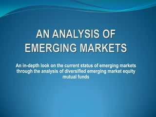 AN ANALYSIS OF EMERGING MARKETS An in-depth look on the current status of emerging markets through the analysis of diversified emerging market equity mutual funds  