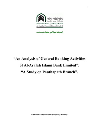 i
© Daffodil International University Library
“An Analysis of General Banking Activities
of Al-Arafah Islami Bank Limited”:
“A Study on Panthapath Branch”.
 