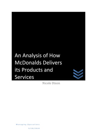An Analysis of How McDonalds Delivers its Products and ServicesManaging Operations3/18/2010Nicole Dixon<br />Contents<br />1.0 Executive summary2<br /> Introduction3<br /> McDonald’s overview           3<br /> Market shares                      3<br /> Current market trends           3<br /> Report objectives                                                              4<br /> Analysis          5<br /> Lean Production at McDonalds           5<br />Elimination of waste           5<br />Involvement of everyone                                 6<br />Continuous improvement                      7<br /> Managing the Supply Chain                                           7<br />Objectives                      7<br />Purchasing and supply management             8<br /> Corporate social responsibility                                     8<br /> Conclusions and recommendations                            9<br /> References                                                     10<br /> Appendices                                                                      11<br />Introduction<br />Overview<br />McDonald’s Restaurants UK Limited, a wholly owned subsidiary of the US based McDonald’s Corporation, currently boasts over 1200 restaurants operating in the UK. With the first of these being established in Woolwich in 1974, the UK market now represents 4% of the global portfolio and contributes to approximately 7% of the overall profits. <br />Market Share<br />The fast food chain has reportedly benefitted greatly from consumers trading down in recent times, amidst the economic downturn.  This goes some way in understanding why they currently hold the greatest share of the UK market at 39.6%, rivaled only by KFC and Burger King at 23.6% and 19.7% respectively. However, in the wider informal eating out market, Subway has experienced rapid expansion and now has more outlets than both KFC and Burger King.<br />Current trends in the market<br />According to Mintel’s Chicken and Burger Bar UK report (2008), burgers continue to dominate the market. However, fried chicken outlets such as KFC have experienced the most significant growth in recent years. This may be in part due to consumers increasingly turning to chicken outlets as a relatively healthy alternative to red meat, particularly on the back of recent government campaigns and concerns over the nutritional content of fast food. McDonalds have responded to this threat by expanding their menu to include more chicken varieties, as well as healthy snacks, salads and ‘Deli’ sandwiches.<br />Key objectives of the report<br />This report seeks to investigate, in depth, the position of McDonald’s Restaurants UK Ltd in terms of their day- to-day operations. More specifically, it shall focus upon their implementation of lean philosophy and how the quality & supply chain is managed.  We will also assess how corporate social responsibility impacts service delivery to the customer. The research shall be focused on McDonalds UK as a whole, whilst also drawing on the experience of a local branch. This method will help identify the actual working practices beyond the generic designs of the overall company.                                                                                                                                                                                                                                                                                                                                                                                                          <br />Analysis<br />Lean Production at McDonalds<br />Increasingly fierce competition and consumer demand for quality and value within the fast food market has had a significant impact on every aspect of the McDonalds organisation. At the same time, the recession has amplified the mutual need to reduce costs (dailymail.com, 2010). McDonalds have set about achieving this by adopting an increasingly ‘lean’ focus (Ridpath, 2008). <br />The concept of ‘lean’ manufacturing was developed extensively by the Toyota Motor Company in the late 1970s, resulting in a set of key practices which shape the whole approach (Slack et al, 2007). By examining each of these in turn, we can determine how successfully McDonalds have utilised this approach to deliver its services to the customer. <br />Elimination of Waste<br />At the heart of lean philosophy (or just-in-time as it is often called) is the quest towards ‘meeting demand instantaneously, with perfect quality and no waste’ (Bicheno, 1991). Thus, Toyota identified seven sources of waste which the lean business must strive to eliminate; overproduction, waiting time, transport, process, inventory, motion and defectives. <br />Overproduction<br />Historically, McDonalds would prepare finished sandwiches in large batches ahead of time and keep them heated in warming bins ready for sale. Whilst this ensured a quick & reliable service, it also earned them a poor reputation for quality and waste (Bloomberg, 1998). As market share began to diminish, a new system was introduced. Now, a limited stock of patties, salad ingredients and sides is pre-prepared but the restaurant only combines them into finished sandwiches as they are ordered. The duration of this process is less than 3 minutes in total, which enables a quick response to any unexpected change in demand (thereby reducing the risk of overproduction). <br />Modern technology has facilitated the ‘made to order’ process by slashing waiting times, both in terms of production and for the customer. A computer based system communicates the customer’s order directly to the production staff, and the modern cooking equipment can prepare a batch of hamburger patties in less than one minute (makeupyourownmind.co.uk).Waiting Time<br />Figure 1 - Food production area at McDonalds<br />McDonalds have a multi-skilled workforce, so they can also assemble other parts of the order during this time. These factors enable the restaurant to adopt a lean strategy whilst providing a fast service – a key performance measure within the industry.<br />Transport, Process & Motion<br />Transport waste occurs as a result of excess handling of goods around the operation (Slack et al, 2007). As depicted in figure 1 (above), McDonalds have become pioneers of the fast-food kitchen layout which lends itself well to this aspect of lean philosophy. The ‘Speedy System’ originally designed by the McDonald brothers (and based on a car assembly line) is still in place today. This system unites the entire operation so that all preparation facilities are linked in order of the assembly line in which each worker has a specific task. Being in close proximity to the counter itself keeps transport waste to a minimum. This ties in with the idea of process and motion waste; the assembly line eliminates any unnecessary processes and each task is simplified to ensure that value is added throughout. <br />Inventory<br />According to Toyota, the lean organisation should ultimately eliminate all inventory, as holding stock often incurs an opportunity cost and wastage. However, McDonalds must also be able to meet demand at all times. Therefore in addition to the processes detailed above, a sophisticated stock control system exists to manage this process throughout the supply chain-see ‘supply chain management’ for further discussion.<br />Defectives<br />Lean production relies upon getting things right first time, with zero defects (Slack et al, 2007). McDonalds invests heavily in staff training and motivating them to achieve the highest standards. Simplified tasks also help reduce the amount of defective goods. The restaurant also has a policy of ‘first in, first out’, ensuring that the customer receives fresh food every time.<br />Involve Everyone<br />Toyota’s seven forms of waste underline the importance of total employee involvement in a lean organisation. McDonalds place a huge emphasis on working as a team and involves everyone from suppliers (see supply chain management) to crew members in order to foster a lean culture throughout the business. The assembly line system fosters a high degree of personal responsibility for each task, whilst multi-skilling enables staff to learn every stage of the operation.<br />Continuous Improvement (Kaizen)<br />Lean philosophy is fundamentally based on a set of ideals such as ‘perfect quality’ and ‘no waste’. It would be unrealistic to suggest that McDonalds has achieved them in full, however the belief is that the organisation should strive to get closer to them over time (Slack et al, 2007). Therefore continuous (as opposed to transitory) improvement is a vital element on which the company places a constant focus via regular audits and sharing best practice.<br />