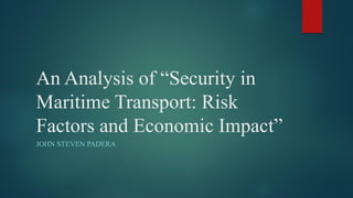 An Analysis of “Security in
Maritime Transport: Risk
Factors and Economic Impact”
JOHN STEVEN PADERA
 