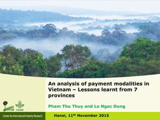 An analysis of payment modalities in
Vietnam – Lessons learnt from 7
provinces
Hanoi, 11th November 2015
Pham Thu Thuy and Le Ngoc Dung
 