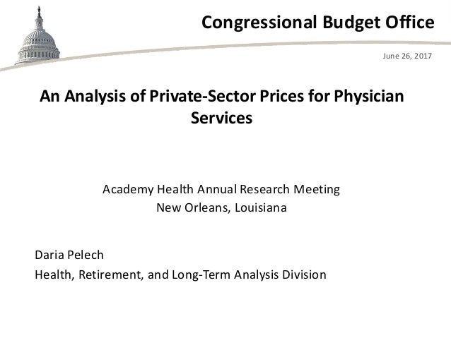 Congressional Budget Office
Academy Health Annual Research Meeting
New Orleans, Louisiana
June 26, 2017
Daria Pelech
Healt...