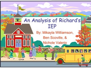 An Analysis of Richard’s
          IEP
     By: Mikayla Williamson,
         Ben Scoville, &
         Nichole Valerio
 