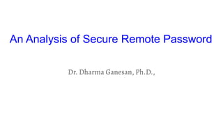 An Analysis of Secure Remote Password
Dr. Dharma Ganesan, Ph.D.,
 