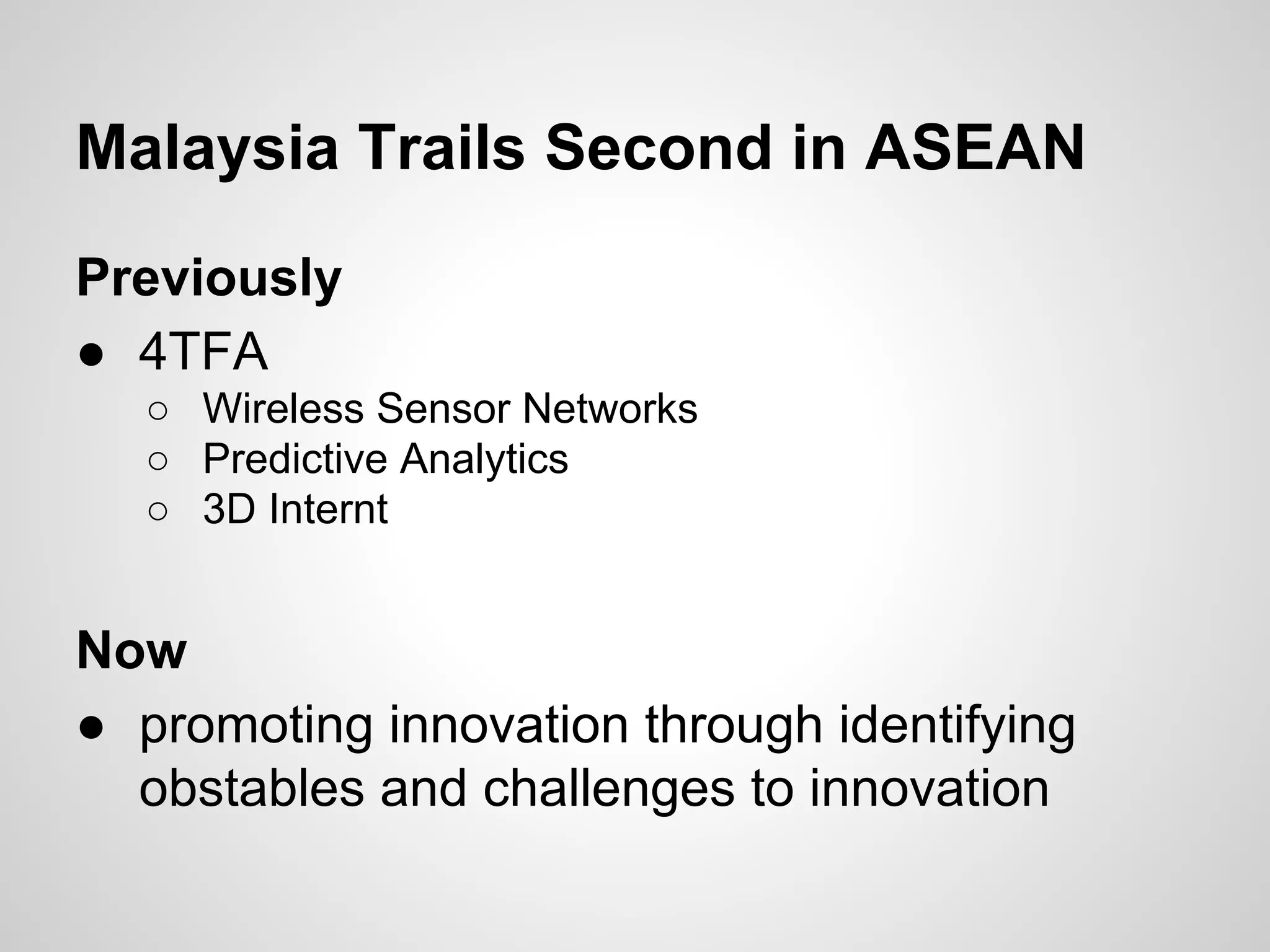 Malaysia Trails Second in ASEAN
Previously
● 4TFA
○ Wireless Sensor Networks
○ Predictive Analytics
○ 3D Internt
Now
● promoting innovation through identifying
obstables and challenges to innovation
 