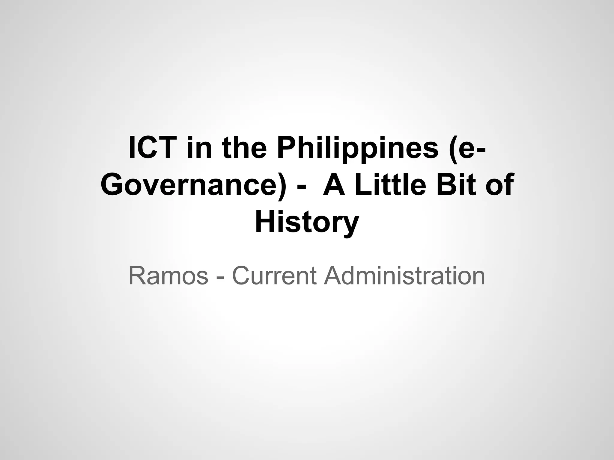 ICT in the Philippines (e-
Governance) - A Little Bit of
History
Ramos - Current Administration
 
