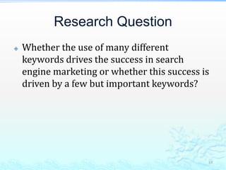 Research QuestionWhether the use of many different keywords drives the success in search engine marketing or whether this success is driven by a few but important keywords?10