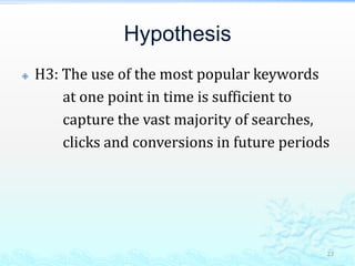 HypothesisH3: The use of the most popular keywords             at one point in time is sufficient to             capture the vast majority of searches,             clicks and conversions in future periods23