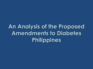 An Analysis of the ProposedAn Analysis of the Proposed
Amendments to DiabetesAmendments to Diabetes
PhilippinesPhilippines
 