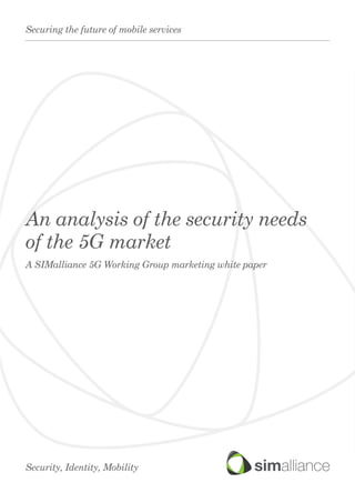 An analysis of the security needs
of the 5G market
A SIMalliance 5G Working Group marketing white paper
Security, Identity, Mobility
Securing the future of mobile services
 
