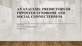 AN ANALYSIS: PREDICTORS OF
IMPOSTER SYNDROME AND
SOCIAL CONNECTEDNESS
ROMONA BANKS
2022 UAGC PSYCH CLUB WINTER SYMPOSIUM
FEBRUARY 1-4, 2022
 