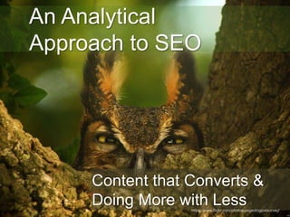 1 
An Analytical 
Approach to SEO 
Content that Converts & 
Doing More with Less 
https://www.flickr.com/photos/usgeologicalsurvey/ 
 