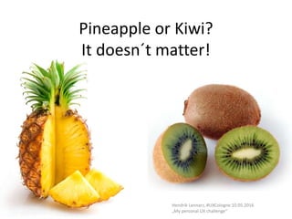 Pineapple or Kiwi?
It doesn´t matter!
Hendrik Lennarz, #UXCologne 10.05.2016
„My personal UX challenge“
 