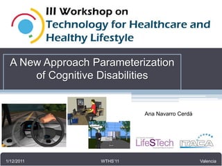 III Workshop
                  VERITAS project
                 FP7 247765



  A New Approach Parameterization
      of Cognitive Disabilities


                                    Ana Navarro Cerdá




1/12/2011
11-12/01/2010    Kick-off meeting
                    WTHS’11                      Brussels, Valencia
                                                           Belgium
 