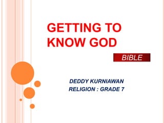 GETTING TO
KNOW GOD
DEDDY KURNIAWAN
RELIGION : GRADE 7
BIBLE
 