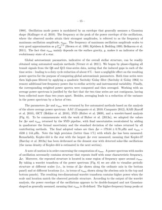 – 15 –
1988). Oscillation mode power is modulated by an envelope that generally assumes a Gaussian
shape (Kallinger et al. 2010). The frequency at the peak of the power envelope of the oscillations,
where the observed modes attain their strongest amplitudes, is referred to as the frequency of
maximum oscillation amplitude, νmax. The frequency of maximum oscillation amplitude scales to
very good approximation as g T
−1/2
eﬀ (Brown et al. 1991; Kjeldsen & Bedding 1995; Belkacem et al.
2011). The fact that νmax mainly depends on the surface gravity, g, makes it an indicator of the
evolutionary state of a star.
Global asteroseismic parameters, indicative of the overall stellar structure, can be readily
obtained using automated analysis methods (Verner et al. 2011). We began by phase-clipping all
transit signals from the Q6 and Q15 time-series data, noting that the induced gaps in each of the
time series – leading to a duty cycle reduction of about 8 % – have a negligible eﬀect on the resulting
power spectra for the purpose of computing global asteroseismic parameters. Both time series were
then high-pass ﬁltered by applying a quadratic Savitzky–Golay ﬁlter (Savitzky & Golay 1964) to
remove additional low-frequency power due to stellar activity and instrumental variability. Finally,
the corresponding weighted power spectra were computed and then averaged. Working with an
average power spectrum is justiﬁed by the fact that the two time series are not contiguous, having
been collected more than two years apart. Besides, averaging leads to a reduction of the variance
in the power spectrum by a factor of two.
The parameters ∆ν and νmax were returned by ﬁve automated methods based on the analysis
of the above average power spectrum: AAU (Campante et al. 2010; Campante 2012), KAB (Karoﬀ
et al. 2010), OCT (Hekker et al. 2010), SYD (Huber et al. 2009), and a wavelet-based analysis
(Fig. 6). To be commensurate with the work of Huber et al. (2013a), we adopted the values
for ∆ν and νmax returned by the SYD pipeline, with ﬁnal uncertainties recalculated by adding
in quadrature the formal uncertainty and the standard deviation of the values returned by all
contributing methods. The ﬁnal adopted values are then ∆ν = 179.64 ± 0.76 µHz and νmax =
4538 ± 144 µHz. Note the high precision (better than 1 %) with which ∆ν has been measured.
Remarkably, Kepler-444 is the star with the largest ∆ν ever measured, meaning that Kepler-37
(Barclay et al. 2013a) has been dethroned as the densest star with detected solar-like oscillations
(the mean density of Kepler-444 is estimated in the next section).
A note of caution is in order concerning the computation of νmax. A power spectrum with modes
of oscillation necessarily contains structure that repeats itself with some characteristic frequency,
∆ν. Moreover, the repeated structure is located in some region of frequency space around νmax.
By taking a wavelet transform of the power spectrum (Fig. 6) we are able to visualize periodic
structure at diﬀerent scales (i.e., in terms of ∆ν shown along the ordinate axis in the bottom
panel) and at diﬀerent locations (i.e., in terms of νmax shown along the abscissa axis in the top and
bottom panels). The resulting two-dimensional wavelet transform contains higher power when the
scale and location match the observed periodic structure. According to the output of the wavelet
analysis, the power envelope of the oscillations appears to be double-humped and not Gaussian-
shaped as generally assumed, meaning that νmax is ill-deﬁned. The higher-frequency hump peaks at
 