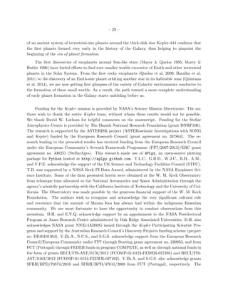 – 29 –
of an ancient system of terrestrial-size planets around the thick-disk star Kepler-444 conﬁrms that
the ﬁrst planets formed very early in the history of the Galaxy, thus helping to pinpoint the
beginning of the era of planet formation.
The ﬁrst discoveries of exoplanets around Sun-like stars (Mayor & Queloz 1995; Marcy &
Butler 1996) have fueled eﬀorts to ﬁnd ever smaller worlds evocative of Earth and other terrestrial
planets in the Solar System. From the ﬁrst rocky exoplanets (Queloz et al. 2009; Batalha et al.
2011) to the discovery of an Earth-size planet orbiting another star in its habitable zone (Quintana
et al. 2014), we are now getting ﬁrst glimpses of the variety of Galactic environments conducive to
the formation of these small worlds. As a result, the path toward a more complete understanding
of early planet formation in the Galaxy starts unfolding before us.
Funding for the Kepler mission is provided by NASA’s Science Mission Directorate. The au-
thors wish to thank the entire Kepler team, without whom these results would not be possible.
We thank David W. Latham for helpful comments on the manuscript. Funding for the Stellar
Astrophysics Centre is provided by The Danish National Research Foundation (grant DNRF106).
The research is supported by the ASTERISK project (ASTERoseismic Investigations with SONG
and Kepler) funded by the European Research Council (grant agreement no. 267864). The re-
search leading to the presented results has received funding from the European Research Council
under the European Community’s Seventh Framework Programme (FP7/2007-2013)/ERC grant
agreement no. 338251 (StellarAges). This research made use of APLpy, an open-source plotting
package for Python hosted at http://aplpy.github.com. T.L.C., G.R.D., W.J.C., R.H., A.M.,
and Y.P.E. acknowledge the support of the UK Science and Technology Facilities Council (STFC).
T.B. was supported by a NASA Keck PI Data Award, administered by the NASA Exoplanet Sci-
ence Institute. Some of the data presented herein were obtained at the W. M. Keck Observatory
from telescope time allocated to the National Aeronautics and Space Administration through the
agency’s scientiﬁc partnership with the California Institute of Technology and the University of Cal-
ifornia. The Observatory was made possible by the generous ﬁnancial support of the W. M. Keck
Foundation. The authors wish to recognize and acknowledge the very signiﬁcant cultural role
and reverence that the summit of Mauna Kea has always had within the indigenous Hawaiian
community. We are most fortunate to have the opportunity to conduct observations from this
mountain. D.H. and E.V.Q. acknowledge support by an appointment to the NASA Postdoctoral
Program at Ames Research Center administered by Oak Ridge Associated Universities. D.H. also
acknowledges NASA grant NNX14AB92G issued through the Kepler Participating Scientist Pro-
gram and support by the Australian Research Council’s Discovery Projects funding scheme (project
no. DE40101364). V.Zh.A., N.C.S., and S.G.S. acknowledge support from the European Research
Council/European Community under FP7 through Starting grant agreement no. 239953, and from
FCT (Portugal) through FEDER funds in program COMPETE, as well as through national funds in
the form of grants RECI/FIS-AST/0176/2012 (FCOMP-01-0124-FEDER-027493) and RECI/FIS-
AST/0163/2012 (FCOMP-01-0124-FEDER-027492). V.Zh.A. and S.G.S. also acknowledge grants
SFRH/BPD/70574/2010 and SFRH/BPD/47611/2008 from FCT (Portugal), respectively. The
 