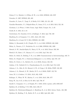 – 34 –
G´omez, F. A., Minchev, I., O’Shea, B. W., et al. 2012, MNRAS, 423, 3727
Gonzalez, G. 1997, MNRAS, 285, 403
Gonzalez, G., Laws, C., Tyagi, S., & Reddy, B. E. 2001, AJ, 121, 432
Gonz´alez Hern´andez, J. I., Delgado-Mena, E., Sousa, S. G., et al. 2013, A&A, 552, A6
Goodman, J., & Weare, J. 2010, Comm. Appl. Math. Comput. Sci., 5, 65
Gould, B. A. 1855, AJ, 4, 81
Gruberbauer, M., Guenther, D. B., & Kallinger, T. 2012, ApJ, 749, 109
Handberg, R., & Campante, T. L. 2011, A&A, 527, A56
Handberg, R., & Lund, M. N. 2014, MNRAS, 445, 2698
Hekker, S., Broomhall, A.-M., Chaplin, W. J., et al. 2010, MNRAS, 402, 2049
Helmi, A., Navarro, J. F., Nordstr¨om, B., et al. 2006, MNRAS, 365, 1309
Howard, A. W., Sanchis-Ojeda, R., Marcy, G. W., et al. 2013, Nature, 503, 381
Howell, S. B., Rowe, J. F., Bryson, S. T., et al. 2012, ApJ, 746, 123
Huber, D., Stello, D., Bedding, T. R., et al. 2009, Communications in Asteroseismology, 160, 74
Huber, D., Chaplin, W. J., Christensen-Dalsgaard, J., et al. 2013a, ApJ, 767, 127
Huber, D., Carter, J. A., Barbieri, M., et al. 2013b, Science, 342, 331
Jenkins, J. M., Caldwell, D. A., Chandrasekaran, H., et al. 2010, ApJ, 713, L120
Johnson, J. A., Aller, K. M., Howard, A. W., & Crepp, J. R. 2010a, PASP, 122, 905
Johnson, J. A., Howard, A. W., Bowler, B. P., et al. 2010b, PASP, 122, 701
Jones, M. I., & Jenkins, J. S. 2014, A&A, 562, A129
Kallinger, T., Weiss, W. W., Barban, C., et al. 2010, A&A, 509, A77
Kang, W., Lee, S.-G., & Kim, K.-M. 2011, ApJ, 736, 87
Karoﬀ, C., Campante, T. L., & Chaplin, W. J. 2010, ArXiv e-prints, arXiv:1003.4167
Kjeldsen, H., & Bedding, T. R. 1995, A&A, 293, 87
Kjeldsen, H., Christensen-Dalsgaard, J., Handberg, R., et al. 2010, Astron. Nachr., 331, 966
Kjeldsen, H., Bedding, T. R., Butler, R. P., et al. 2005, ApJ, 635, 1281
 