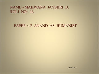 NAME:- MAKWANA  JAYSHRI  D. ROLL NO:- 16 PAPER :- 2  ANAND  AS  HUMANIST PAGE 1 