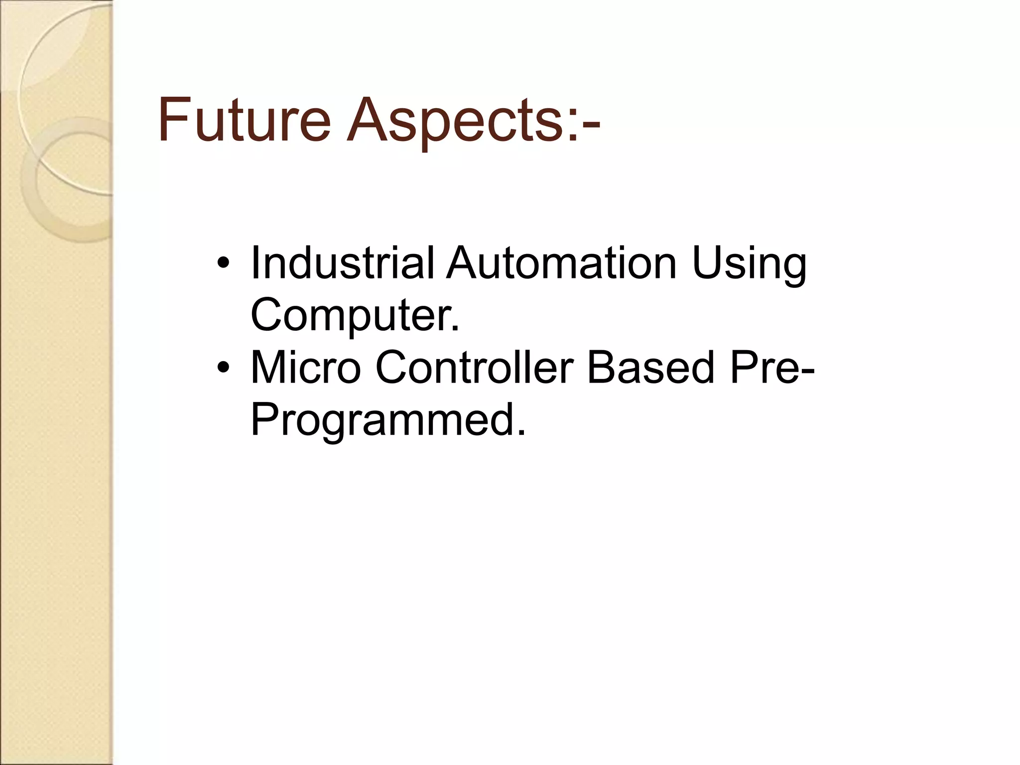 Future Aspects:-

  • Industrial Automation Using
    Computer.
  • Micro Controller Based Pre-
    Programmed.
 