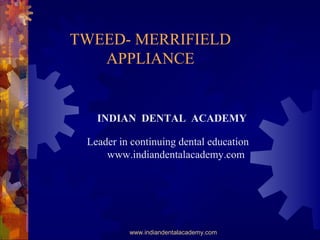 TWEED- MERRIFIELD
APPLIANCE
www.indiandentalacademy.com
INDIAN DENTAL ACADEMY
Leader in continuing dental education
www.indiandentalacademy.com
 