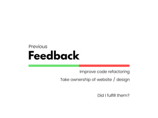 Feedback
Improve code refactoring
Take ownership of website / design
Did I fulﬁll them?
Previous
 