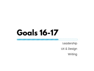 Goals 16-17
Leadership
UX & Design
Writing
 