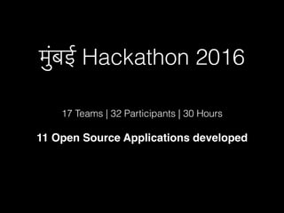 मुंबई Hackathon 2016
17 Teams | 32 Participants | 30 Hours
11 Open Source Applications developed
 