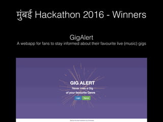 मुंबई Hackathon 2016 - Winners
GigAlert
A webapp for fans to stay informed about their favourite live (music) gigs
 